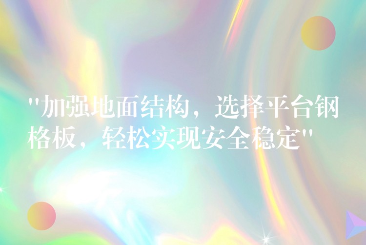 “加强地面结构,选择平台钢格板,轻松实现安全稳定” “加强地面结构,选择平台钢格板,轻松实现安全稳定”
