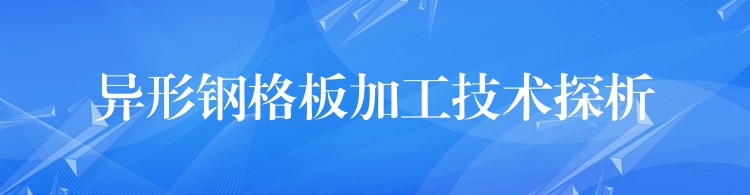 异形钢格板加工技术探析 异形钢格板加工技术探析