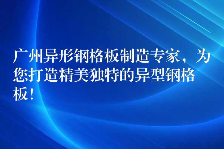 广州异形钢格板制造专家,为您打造精美独特的异型钢格板! 广州异形钢格板制造专家,为您打造精美独特的异型钢格板!