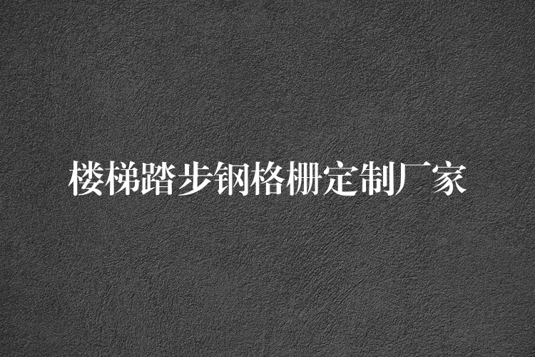 楼梯踏步钢格栅定制厂家 楼梯踏步钢格栅定制厂家