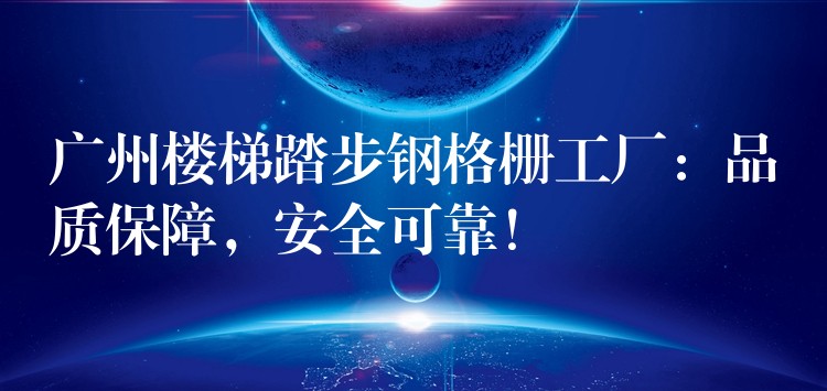 广州楼梯踏步钢格栅工厂:品质保障,安全可靠! 广州楼梯踏步钢格栅工厂:品质保障,安全可靠!