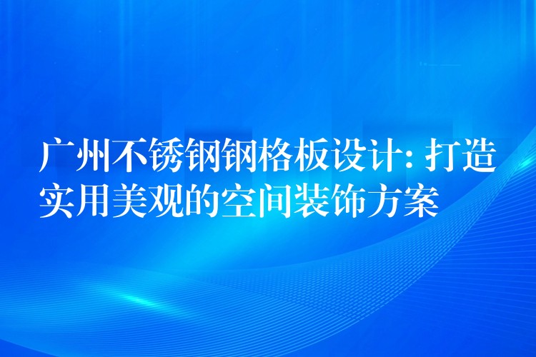 广州不锈钢钢格板设计: 打造实用美观的空间装饰方案 广州不锈钢钢格板设计: 打造实用美观的空间装饰方案