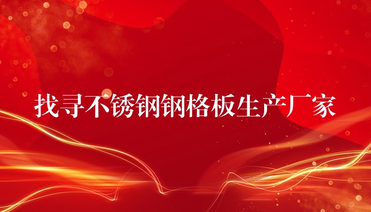 找寻不锈钢钢格板生产厂家 找寻不锈钢钢格板生产厂家