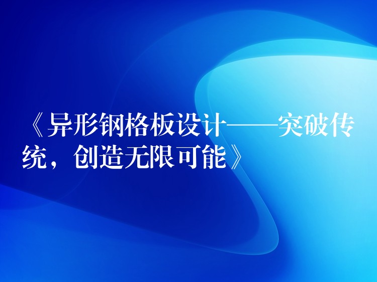 《异形钢格板设计——突破传统,创造无限可能》 《异形钢格板设计——突破传统,创造无限可能》