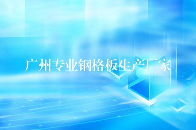 广州专业钢格板生产厂家 广州专业钢格板生产厂家