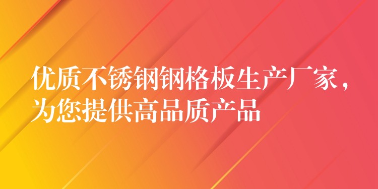 优质不锈钢钢格板生产厂家,为您提供高品质产品 优质不锈钢钢格板生产厂家,为您提供高品质产品