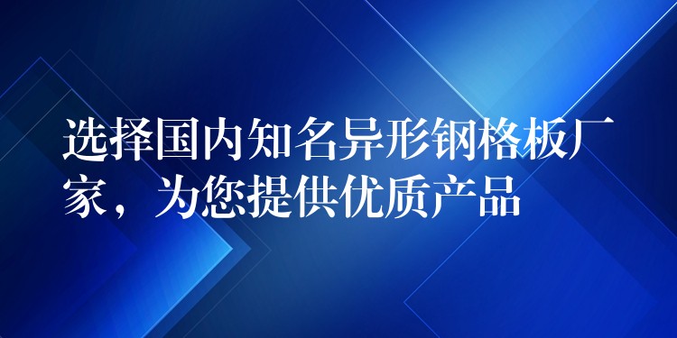 选择国内知名异形钢格板厂家,为您提供优质产品 选择国内知名异形钢格板厂家,为您提供优质产品