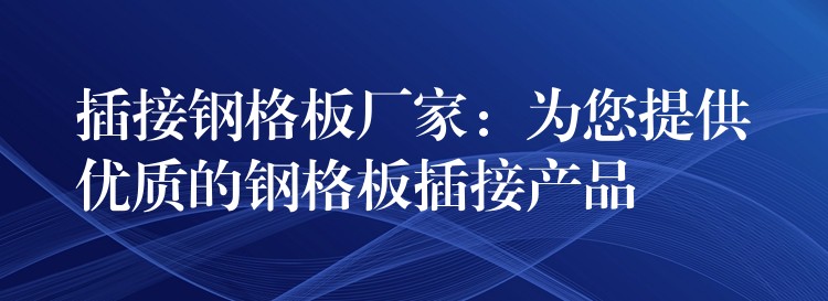 插接钢格板厂家:为您提供优质的钢格板插接产品 插接钢格板厂家:为您提供优质的钢格板插接产品