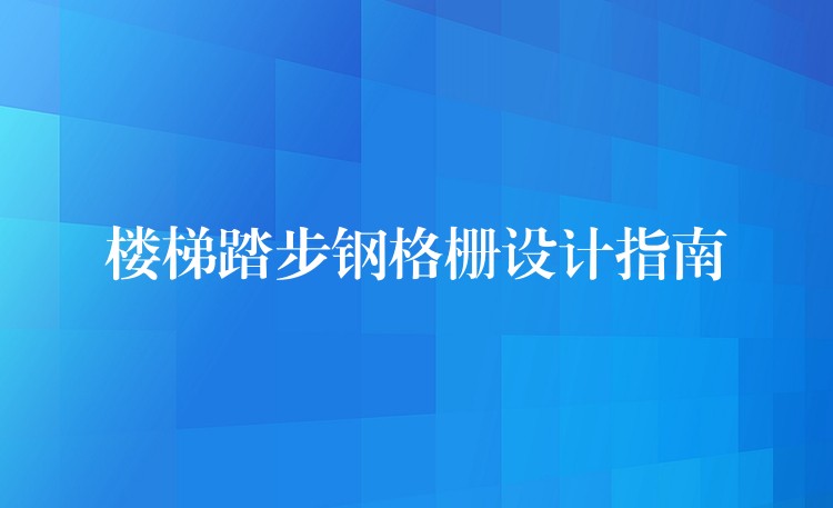 楼梯踏步钢格栅设计指南 楼梯踏步钢格栅设计指南