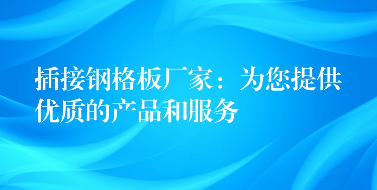 插接钢格板厂家:为您提供优质的产品和服务 插接钢格板厂家:为您提供优质的产品和服务
