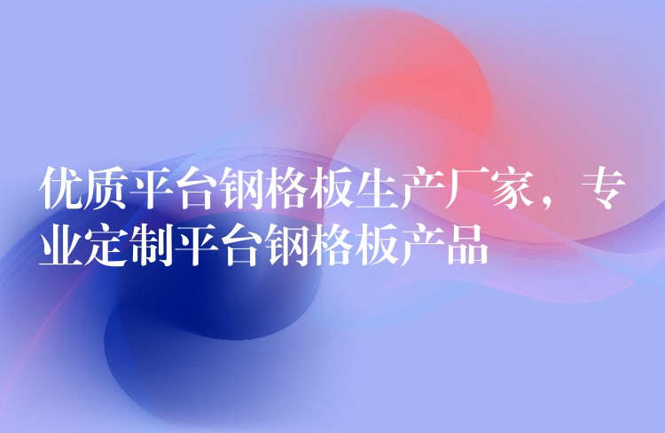 优质平台钢格板生产厂家,专业定制平台钢格板产品 优质平台钢格板生产厂家,专业定制平台钢格板产品