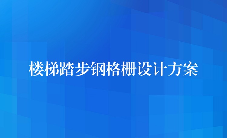 楼梯踏步钢格栅设计方案 楼梯踏步钢格栅设计方案
