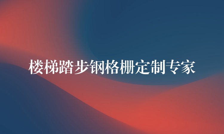 楼梯踏步钢格栅定制专家 楼梯踏步钢格栅定制专家