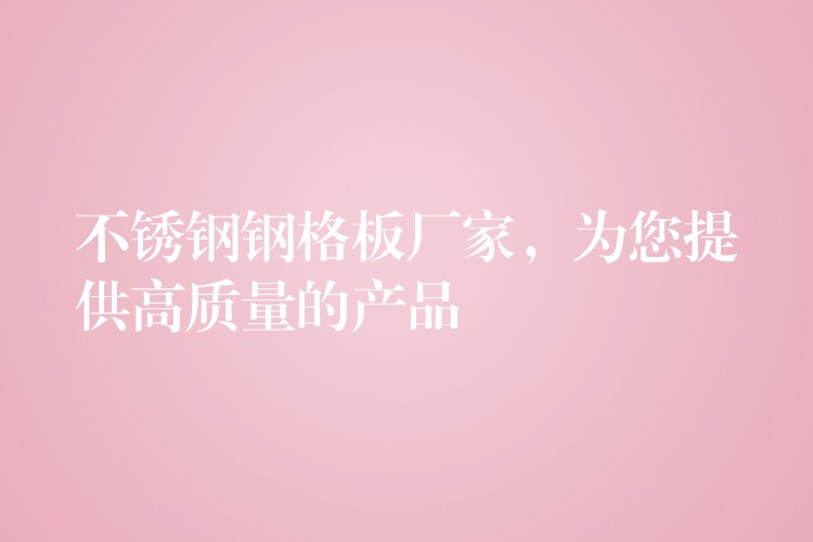不锈钢钢格板厂家,为您提供高质量的产品 不锈钢钢格板厂家,为您提供高质量的产品
