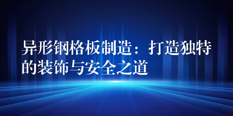 异形钢格板制造:打造独特的装饰与安全之道 异形钢格板制造:打造独特的装饰与安全之道