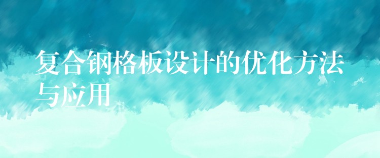 复合钢格板设计的优化方法与应用 复合钢格板设计的优化方法与应用