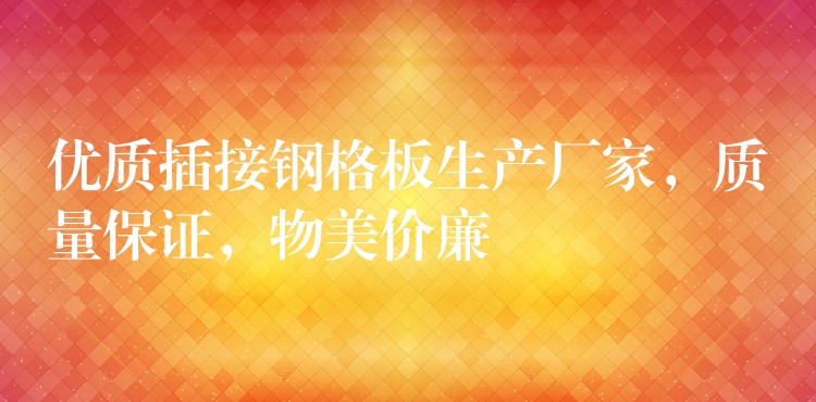 优质插接钢格板生产厂家,质量保证,物美价廉 优质插接钢格板生产厂家,质量保证,物美价廉