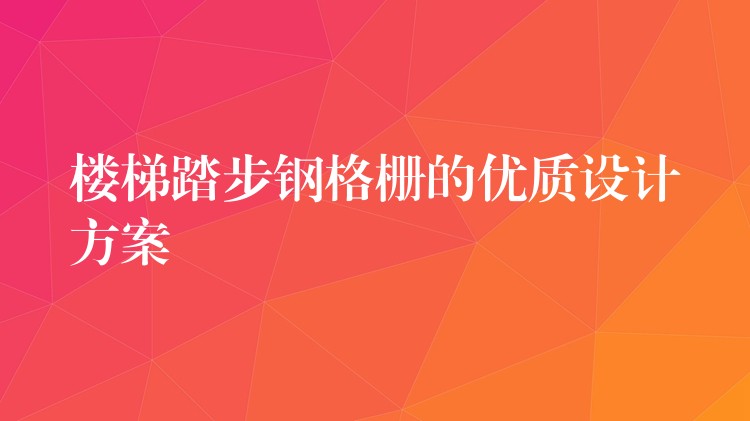 楼梯踏步钢格栅的优质设计方案 楼梯踏步钢格栅的优质设计方案