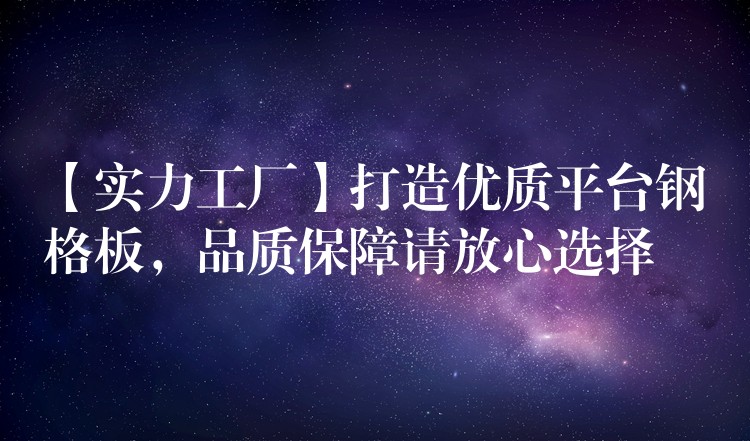 【实力工厂】打造优质平台钢格板,品质保障请放心选择 【实力工厂】打造优质平台钢格板,品质保障请放心选择