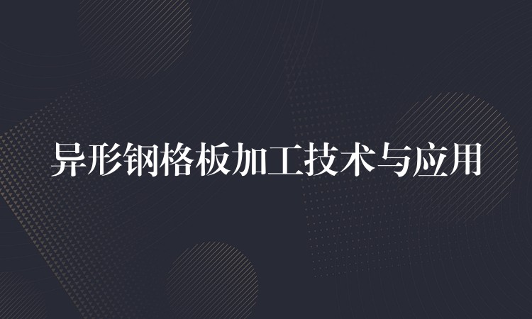 异形钢格板加工技术与应用 异形钢格板加工技术与应用