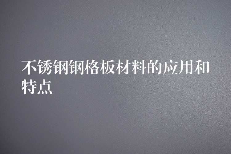 不锈钢钢格板材料的应用和特点 不锈钢钢格板材料的应用和特点