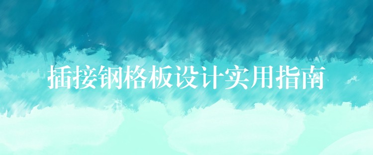 插接钢格板设计实用指南 插接钢格板设计实用指南