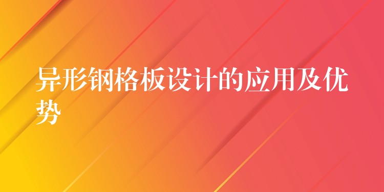 异形钢格板设计的应用及优势 异形钢格板设计的应用及优势