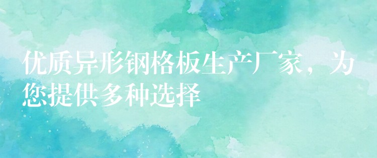 优质异形钢格板生产厂家,为您提供多种选择 优质异形钢格板生产厂家,为您提供多种选择