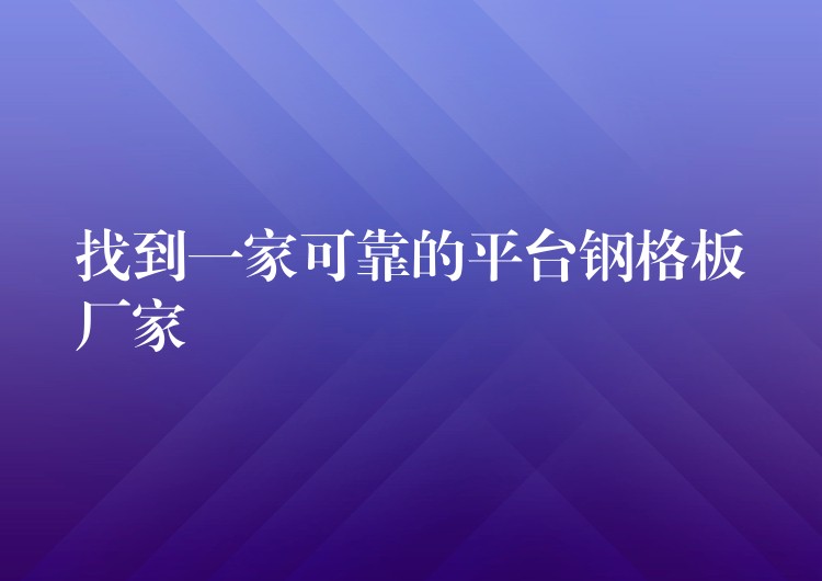 找到一家可靠的平台钢格板厂家 找到一家可靠的平台钢格板厂家