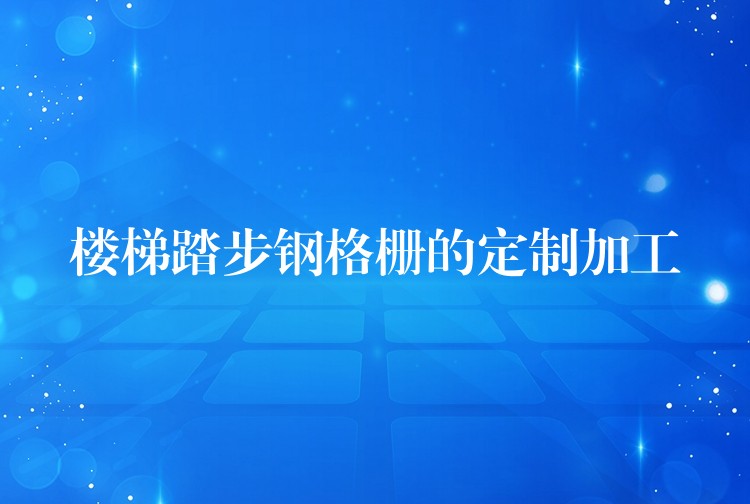 楼梯踏步钢格栅的定制加工 楼梯踏步钢格栅的定制加工
