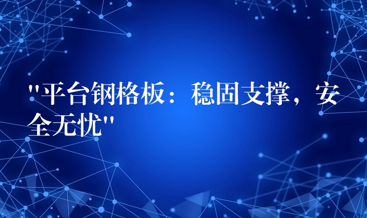 “平台钢格板:稳固支撑,安全无忧” “平台钢格板:稳固支撑,安全无忧”