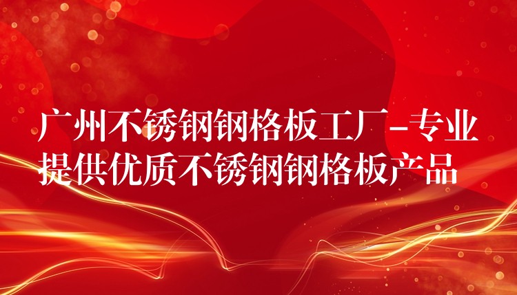 广州不锈钢钢格板工厂-专业提供优质不锈钢钢格板产品 广州不锈钢钢格板工厂-专业提供优质不锈钢钢格板产品