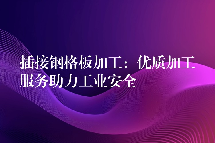 插接钢格板加工:优质加工服务助力工业安全 插接钢格板加工:优质加工服务助力工业安全