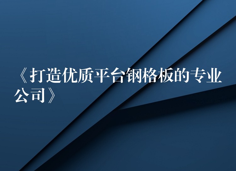 《打造优质平台钢格板的专业公司》 《打造优质平台钢格板的专业公司》