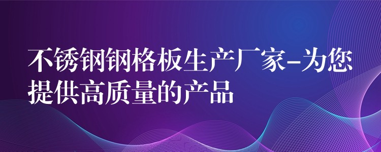 不锈钢钢格板生产厂家-为您提供高质量的产品 不锈钢钢格板生产厂家-为您提供高质量的产品