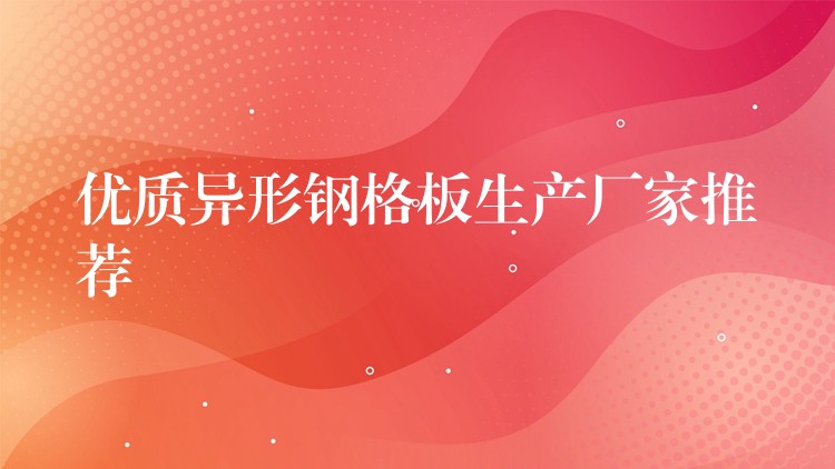优质异形钢格板生产厂家推荐 优质异形钢格板生产厂家推荐