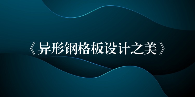 《异形钢格板设计之美》 《异形钢格板设计之美》