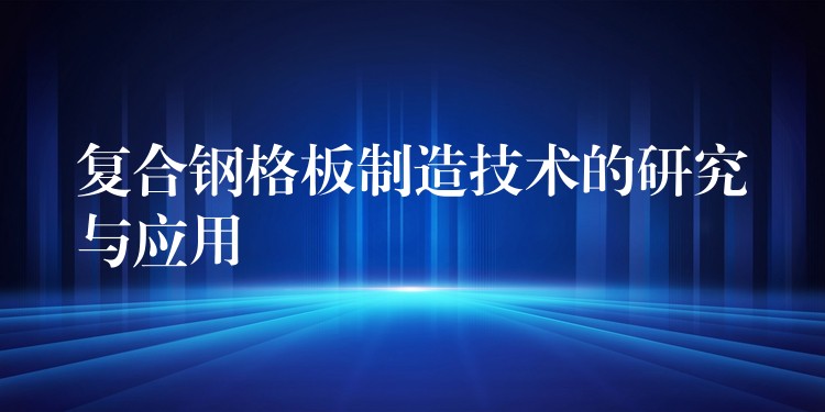 复合钢格板制造技术的研究与应用 复合钢格板制造技术的研究与应用
