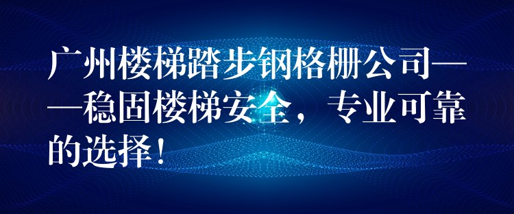 广州楼梯踏步钢格栅公司——稳固楼梯安全,专业可靠的选择! 广州楼梯踏步钢格栅公司——稳固楼梯安全,专业可靠的选择!