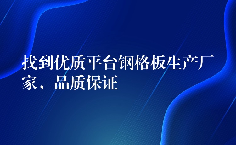 找到优质平台钢格板生产厂家,品质保证 找到优质平台钢格板生产厂家,品质保证