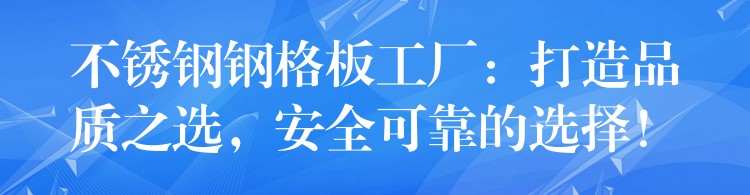 不锈钢钢格板工厂:打造品质之选,安全可靠的选择! 不锈钢钢格板工厂:打造品质之选,安全可靠的选择!