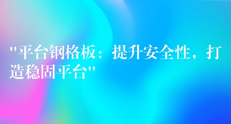 “平台钢格板:提升安全性,打造稳固平台” “平台钢格板:提升安全性,打造稳固平台”