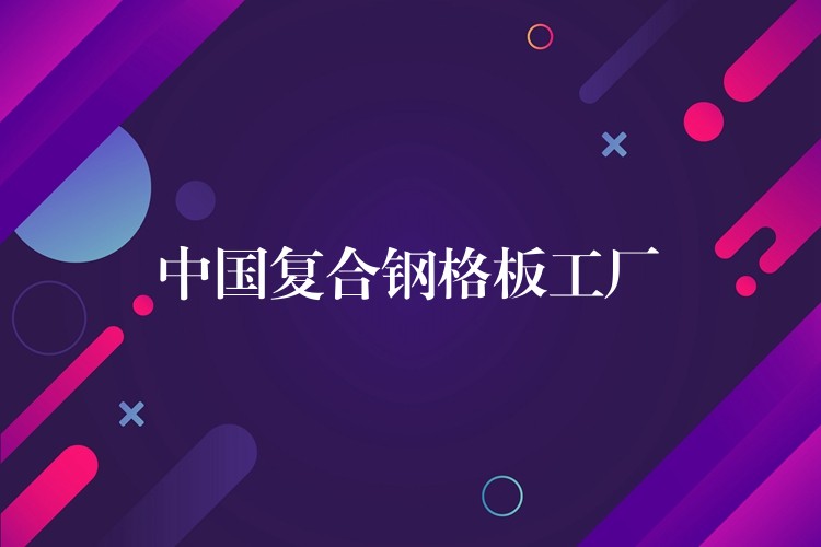 中国复合钢格板工厂 中国复合钢格板工厂