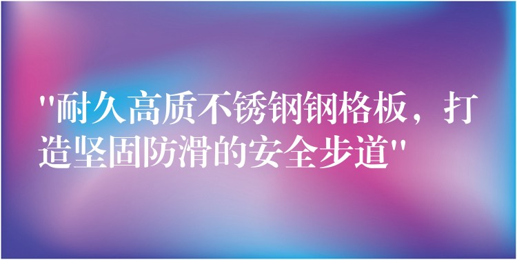 “耐久高质不锈钢钢格板,打造坚固防滑的安全步道” “耐久高质不锈钢钢格板,打造坚固防滑的安全步道”