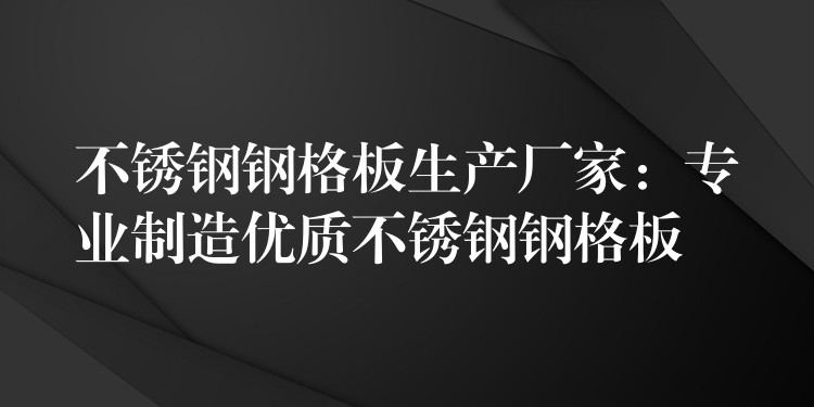 不锈钢钢格板生产厂家:专业制造优质不锈钢钢格板 不锈钢钢格板生产厂家:专业制造优质不锈钢钢格板