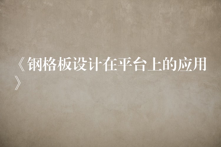 《钢格板设计在平台上的应用》 《钢格板设计在平台上的应用》