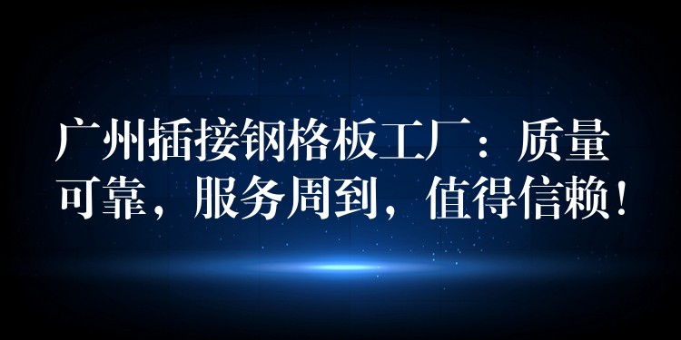 广州插接钢格板工厂:质量可靠,服务周到,值得信赖! 广州插接钢格板工厂:质量可靠,服务周到,值得信赖!