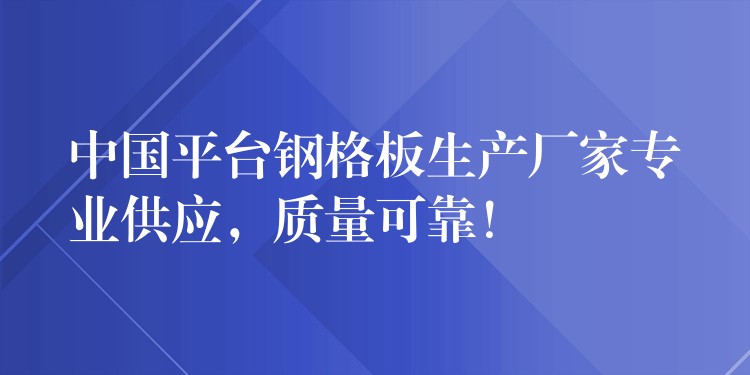 中国平台钢格板生产厂家专业供应,质量可靠! 中国平台钢格板生产厂家专业供应,质量可靠!
