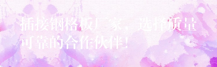 插接钢格板厂家,选择质量可靠的合作伙伴! 插接钢格板厂家,选择质量可靠的合作伙伴!