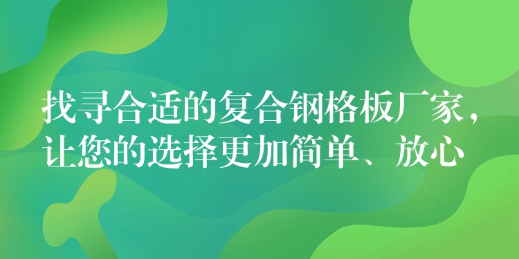 找寻合适的复合钢格板厂家,让您的选择更加简单、放心 找寻合适的复合钢格板厂家,让您的选择更加简单、放心